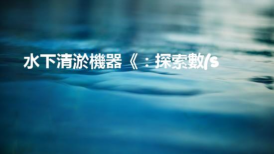 水下清淤機器《：探索數(shù)字化時代下的淤泥處理技術(shù)革新！》